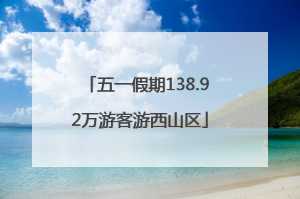 五一假期138.92万游客游西山区